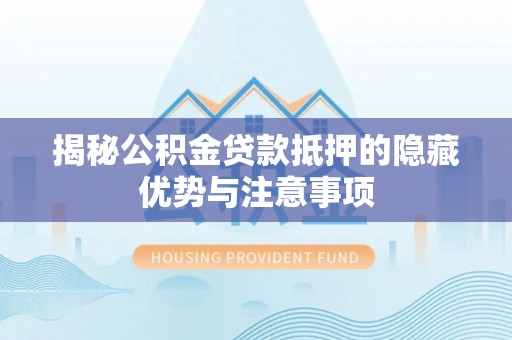 沁源揭秘公积金贷款抵押的隐藏优势与注意事项