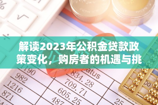 沁源解读2023年公积金贷款政策变化，购房者的机遇与挑战
