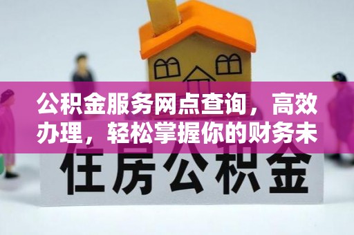 沁源公积金服务网点查询，高效办理，轻松掌握你的财务未来
