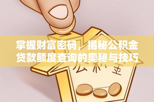 沁源掌握财富密码，揭秘公积金贷款额度查询的奥秘与技巧