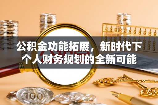 沁源公积金功能拓展，新时代下个人财务规划的全新可能