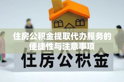 沁源住房公积金提取代办服务的便捷性与注意事项