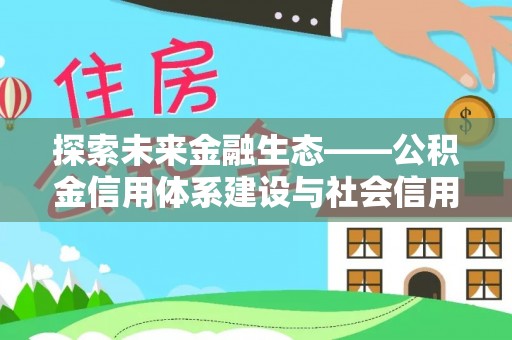沁源探索未来金融生态——公积金信用体系建设与社会信用体系的深度融合