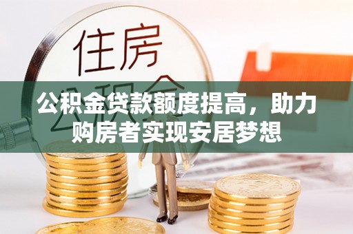沁源公积金贷款额度提高，助力购房者实现安居梦想