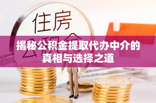 沁源揭秘公积金提取代办中介的真相与选择之道