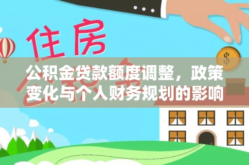 沁源公积金贷款额度调整，政策变化与个人财务规划的影响