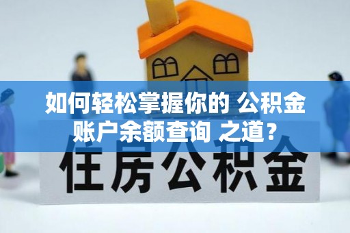 沁源如何轻松掌握你的 公积金账户余额查询 之道？