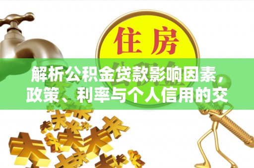 沁源解析公积金贷款影响因素，政策、利率与个人信用的交织作用