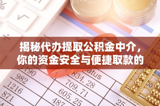 沁源揭秘代办提取公积金中介，你的资金安全与便捷取款的平衡点