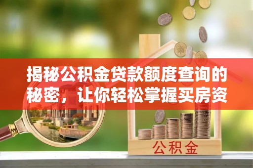沁源揭秘公积金贷款额度查询的秘密，让你轻松掌握买房资金规划