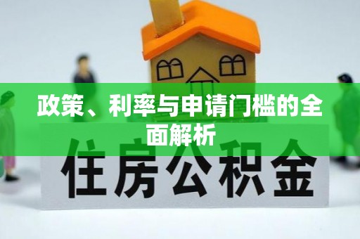 沁源政策、利率与申请门槛的全面解析