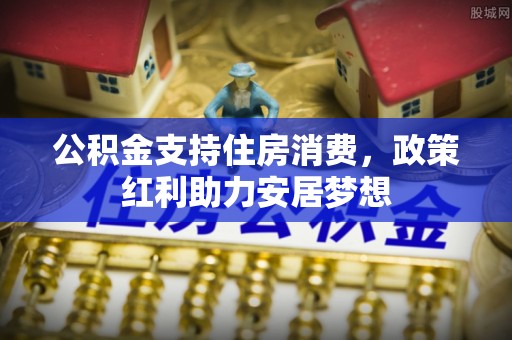 沁源公积金支持住房消费，政策红利助力安居梦想