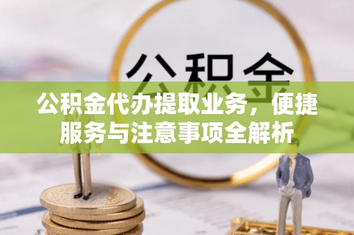 沁源公积金代办提取业务，便捷服务与注意事项全解析