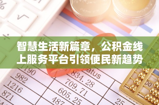 沁源智慧生活新篇章，公积金线上服务平台引领便民新趋势