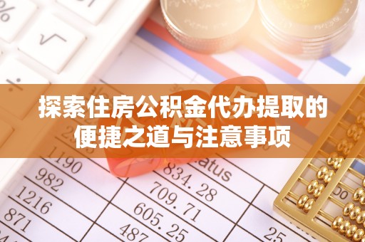 沁源探索住房公积金代办提取的便捷之道与注意事项