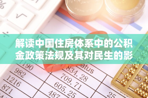 沁源解读中国住房体系中的公积金政策法规及其对民生的影响