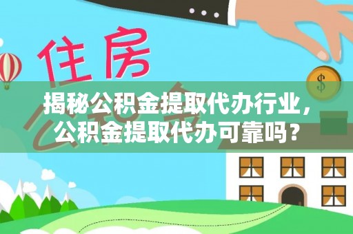 沁源揭秘公积金提取代办行业，公积金提取代办可靠吗？