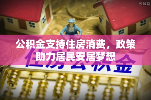 沁源公积金支持住房消费，政策助力居民安居梦想