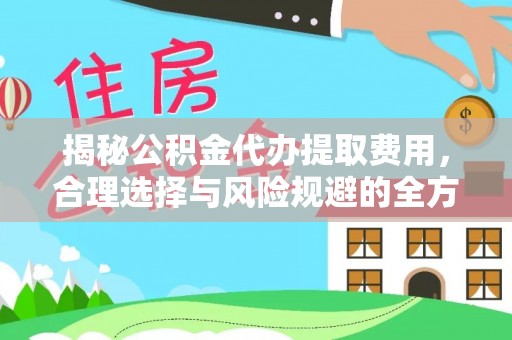 沁源揭秘公积金代办提取费用，合理选择与风险规避的全方位解析