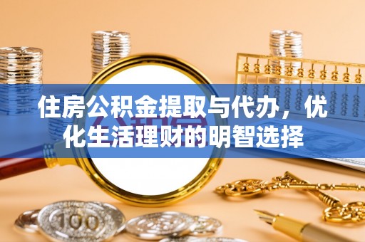 沁源住房公积金提取与代办，优化生活理财的明智选择
