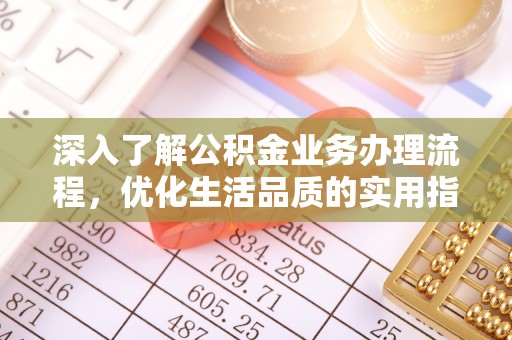 沁源深入了解公积金业务办理流程，优化生活品质的实用指南