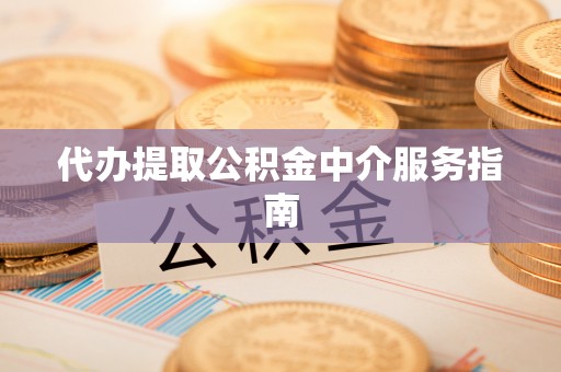 沁源代办提取公积金中介服务指南