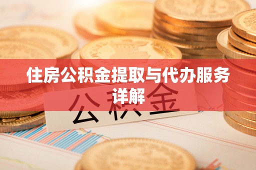 沁源住房公积金提取与代办服务详解