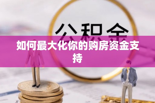 沁源如何最大化你的购房资金支持