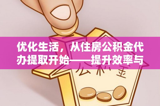 沁源优化生活，从住房公积金代办提取开始——提升效率与便捷的秘诀