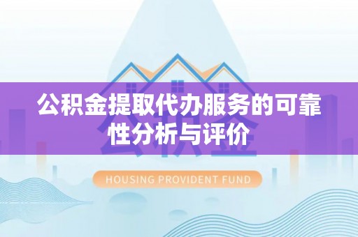 沁源公积金提取代办服务的可靠性分析与评价