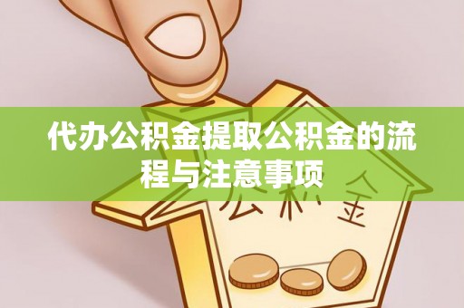 沁源代办公积金提取公积金的流程与注意事项