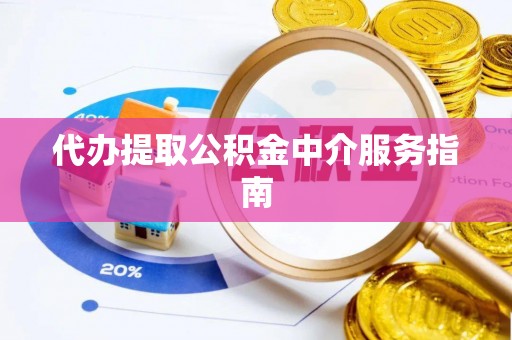 沁源代办提取公积金中介服务指南