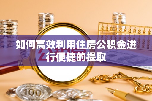 沁源如何高效利用住房公积金进行便捷的提取