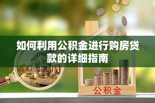 沁源如何利用公积金进行购房贷款的详细指南