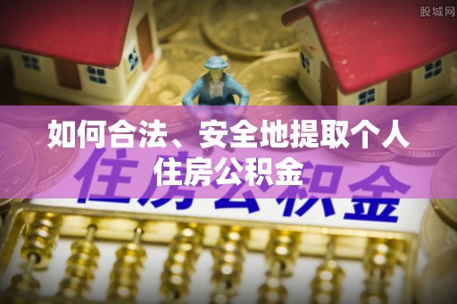 沁源如何合法、安全地提取个人住房公积金