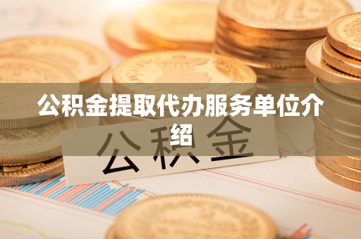 沁源公积金提取代办服务单位介绍