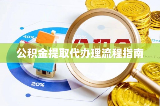 沁源公积金提取代办理流程指南
