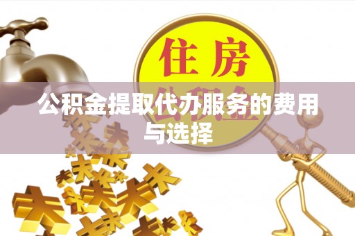 沁源公积金提取代办服务的费用与选择