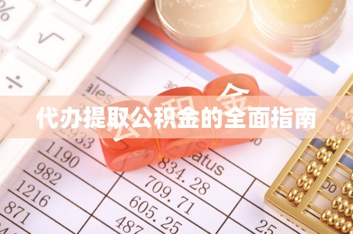 沁源代办提取公积金的全面指南