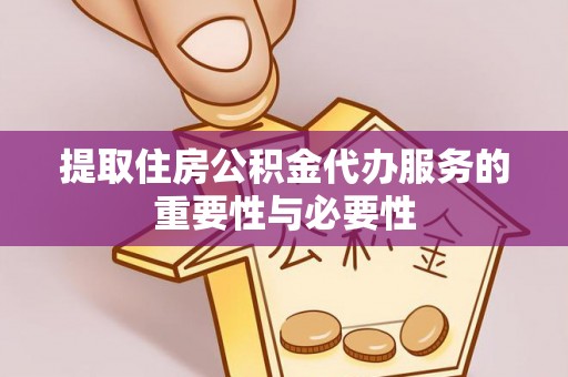 沁源提取住房公积金代办服务的重要性与必要性