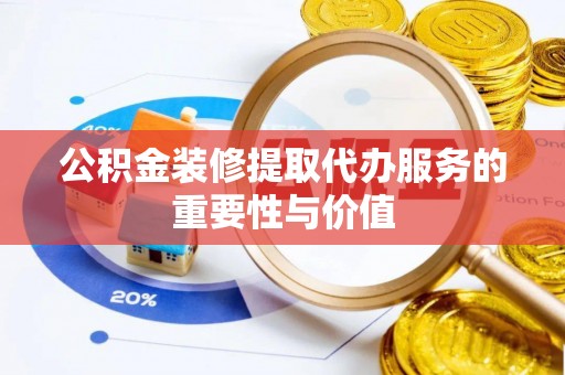 沁源公积金装修提取代办服务的重要性与价值