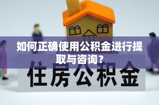 沁源如何正确使用公积金进行提取与咨询？