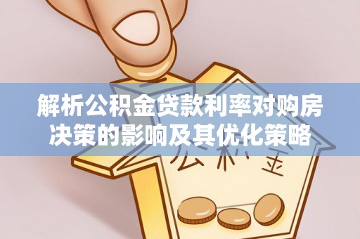 沁源解析公积金贷款利率对购房决策的影响及其优化策略