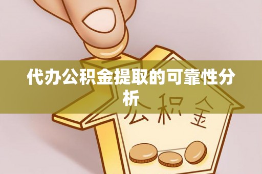 沁源代办公积金提取的可靠性分析