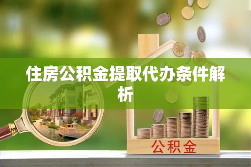 沁源住房公积金提取代办条件解析
