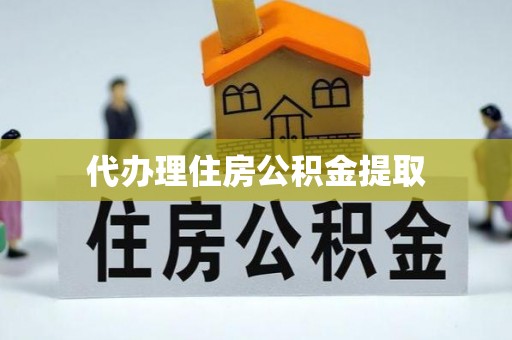 沁源代办理住房公积金提取