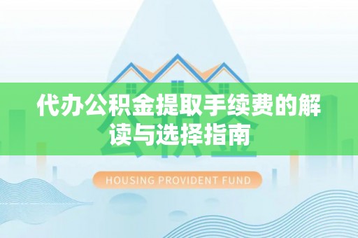 沁源代办公积金提取手续费的解读与选择指南