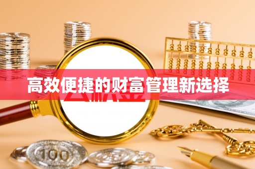沁源高效便捷的财富管理新选择