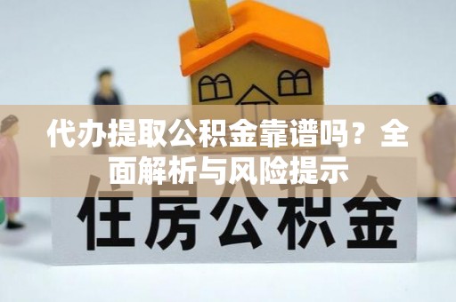沁源代办提取公积金靠谱吗？全面解析与风险提示